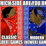 which side are you on | WHICH SIDE ARE YOU ON? CLASSIC (OLDER) GAMES; MODERN (NEWER) GAMES | image tagged in which side are you on,gaming,memes | made w/ Imgflip meme maker