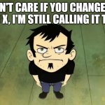 Twitter changes to X, but I don't care I'm still calling it Twitter. | I DON'T CARE IF YOU CHANGE THE NAME TO X, I'M STILL CALLING IT TWITTER. | image tagged in i don't care who the irs sends i am not paying taxes,twitter | made w/ Imgflip meme maker