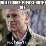 No I wont | MOBILE GAME: PLEASE RATE US; ME: | image tagged in no i dont think i will | made w/ Imgflip meme maker