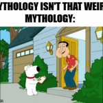 *Visible Confusion* | "MYTHOLOGY ISN'T THAT WEIRD."; MYTHOLOGY: | image tagged in gifs,memes,funny,mythology,quagmire's dance | made w/ Imgflip video-to-gif maker