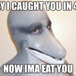 Dolphin Guy | HEY I CAUGHT YOU IN 4K; NOW IMA EAT YOU | image tagged in dolphin guy | made w/ Imgflip meme maker