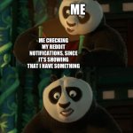 Me every day on reddit | ME; ME CHECKING MY REDDIT NOTIFICATIONS, SINCE IT’S SHOWING THAT I HAVE SOMETHING | image tagged in kung fu panda blank,reddit,notifications | made w/ Imgflip meme maker