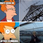 acrophobia, futurama meme | WHATS GOING ON; LATTICE CLIMBING | image tagged in futurama,latticeclimbing,template,meme,fun | made w/ Imgflip meme maker