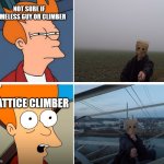 futurama meme, the climber | NOT SURE IF HOMELESS GUY OR CLIMBER; LATTICE CLIMBER | image tagged in climbing,futurama,template,meme,latticeclimbing,memes | made w/ Imgflip meme maker
