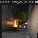 He Haunts you in Real life