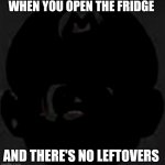 Cursed black Mario 2 | WHEN YOU OPEN THE FRIDGE; AND THERE'S NO LEFTOVERS | image tagged in cursed black mario 2,fun,memes,funny | made w/ Imgflip meme maker