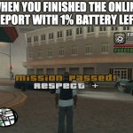 gta mission passed, respect | WHEN YOU FINISHED THE ONLINE REPORT WITH 1% BATTERY LEFT | image tagged in gta mission passed respect | made w/ Imgflip meme maker