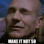 sadpicard | MAKE IT NOT SO | image tagged in sadpicard | made w/ Imgflip meme maker