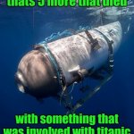 Oceangate 2 | thats 5 more that died; with something that was involved with titanic | image tagged in oceangate 2 | made w/ Imgflip meme maker