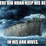 Daily Bad Dad Joke July 24,2023 | WHERE DID NOAH KEEP HIS BEES? IN HIS ARK HIVES. | image tagged in noah's ark | made w/ Imgflip meme maker