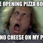 Scary Harry Meme | ME OPENING PIZZA BOX. AND NO CHEESE ON MY PIZZA | image tagged in memes,scary harry | made w/ Imgflip meme maker