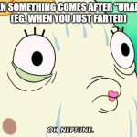 This makes sense! | WHEN SOMETHING COMES AFTER "URANUS"
(EG. WHEN YOU JUST FARTED) | image tagged in mrs puff,uranus,ur anus | made w/ Imgflip meme maker