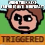 The duck song triggered | WHEN YOUR BEST FRIEND IS ANTI-MINECRAFT | image tagged in the duck song triggered | made w/ Imgflip meme maker