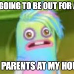 Sad Epic Hoola | ME: I'M GOING TO BE OUT FOR A WHILE; THE PARENTS AT MY HOUSE: | image tagged in sad epic hoola | made w/ Imgflip meme maker