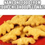 We all had this | NAME ONE FOOD FROM YOUR CHILDHOOD, I’LL WAIT. | image tagged in dinosaur chicken nuggets | made w/ Imgflip meme maker