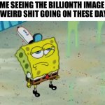 The real cursed part about cursed stuff is how normal it is now | ME SEEING THE BILLIONTH IMAGE OF WEIRD SHIT GOING ON THESE DAYS: | image tagged in spongebob not scared,memes,sort of funny | made w/ Imgflip meme maker