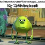 [j0vm;aw w 8nu-9 | Me: Posts a meme about "if this meme gets _ upvotes"; My 724th braincell: | image tagged in mike wazowski bruh,stupid,memes,not funny,unfunny,okay | made w/ Imgflip meme maker
