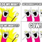 What Do We Want | WHAT DO WE WANT? AUTOCORRECT TO NOT SUCK! WHEN DO WE WANT IT? COW! | image tagged in memes,what do we want | made w/ Imgflip meme maker