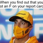 It’s scary | When you find out that you got an F on your report card: | image tagged in suprised f1 dwiver | made w/ Imgflip meme maker