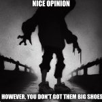 You don't got them big shoes meme