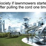 It’s impossible | Society if lawnmowers started after pulling the cord one time: | image tagged in the future world if,memes,funny,true story,relatable memes,lawnmower | made w/ Imgflip meme maker