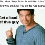 Before you say anything, I don’t use Twitter and I don’t have an account there | Elon Musk: *buys Twitter for 44 billion dollars*; Me who got it for free on the App Store: | image tagged in get a load of this guy,memes,funny,twitter,funny memes,elon musk | made w/ Imgflip meme maker