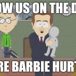 Where did barbie hurt you | SHOW US ON THE DOLL; WHERE BARBIE HURT YOU | image tagged in show us on this doll | made w/ Imgflip meme maker