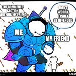 Wholesome Protector | THE COMMENTS SECTION BULLYING MY FRIEND; DON’T WORRY, I CAN’T BE OFFENDED; ME; MY FRIEND | image tagged in wholesome protector | made w/ Imgflip meme maker