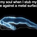 The first comment gets a cookie | my soul when I stub my toe against a metal surface: | image tagged in soul leaving body,funny memes,oof,death | made w/ Imgflip meme maker