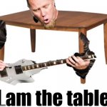 I am the table