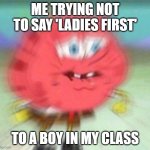 ladies first | ME TRYING NOT TO SAY 'LADIES FIRST'; TO A BOY IN MY CLASS | image tagged in holding it in,school,high school | made w/ Imgflip meme maker