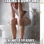 angry man on toilet | WHEN YOUR TAKING A DUMP AND; THE WATER SPLASHES IN YOU BOOTY HOLE AND YOU TRY TO WIPE IT QUICKLY | image tagged in angry man on toilet | made w/ Imgflip meme maker