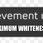 Max Whiteness | MAXIMUM WHITENESS - PLATINUM | image tagged in achievement unlocked | made w/ Imgflip meme maker