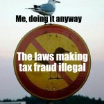 That bird is a savage. | Me, doing it anyway; The laws making tax fraud illegal | image tagged in rebel,birb,savage | made w/ Imgflip meme maker