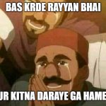 Bas karo bhai | BAS KRDE RAYYAN BHAI; AUR KITNA DARAYE GA HAMEY.. | image tagged in bas karo bhai | made w/ Imgflip meme maker