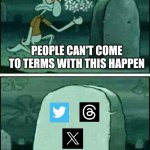 Meme Twitter and other v.1 | PEOPLE CAN'T COME TO TERMS WITH THIS HAPPEN | image tagged in rip squidward | made w/ Imgflip meme maker