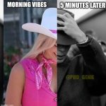 Morning vibes | MORNING VIBES; 5 MINUTES LATER; @PHD_GENIE | image tagged in barbie oppenheimer | made w/ Imgflip meme maker