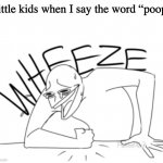 Dude its just poop, nothing special | Little kids when I say the word “poop" | image tagged in wheeze | made w/ Imgflip meme maker