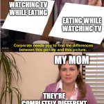 Difference between pictures | WATCHING TV WHILE EATING; EATING WHILE WATCHING TV; MY MOM; THEY'RE COMPLETELY DIFFERENT | image tagged in difference between pictures | made w/ Imgflip meme maker