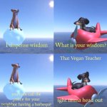vegan teacher | That Vegan Teacher; you cant call the police for your neighbor having a barbeque | image tagged in wisdom dog rejected | made w/ Imgflip meme maker