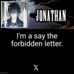 I done it. I'm the public enemy. | I'm a say the forbidden letter. 𝕏 | image tagged in jonathan's xvth template | made w/ Imgflip meme maker