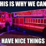 Sorry chief… | THIS IS WHY WE CANT; HAVE NICE THINGS | image tagged in fire truck,emergency,funny,car crash,crash,accident | made w/ Imgflip meme maker