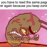 It’s so annoying! | When you have to read the same page over and over again because you keep zoning out: | image tagged in visible frustration hd,memes,funny,true story,relatable memes,annoying | made w/ Imgflip meme maker