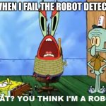 Beeb-boop | ME WHEN I FAIL THE ROBOT DETECTION | image tagged in what you think i'm a robot | made w/ Imgflip meme maker