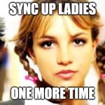 Sync Your Steps | SYNC UP LADIES; ONE MORE TIME | image tagged in baby one more time | made w/ Imgflip meme maker