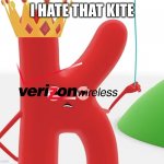 Letter K it's mine kite | I HATE THAT KITE | image tagged in letter k it's mine kite | made w/ Imgflip meme maker