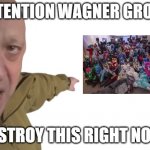 attention Wagner group eliminate them they're extremist | ATTENTION WAGNER GROUP; DESTROY THIS RIGHT NOW! | image tagged in yevgeny prigozhin pointing | made w/ Imgflip meme maker