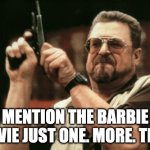 John Goodman | MENTION THE BARBIE MOVIE JUST ONE. MORE. TIME. | image tagged in john goodman,barbie movie | made w/ Imgflip meme maker
