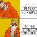 Furry Drake | GOING TO FURRY CONS ALONE; GOING TO FURRY CONS WITH FRIENDS | image tagged in furry drake | made w/ Imgflip meme maker