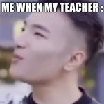 Super idol | ME WHEN MY TEACHER : | image tagged in super idol | made w/ Imgflip meme maker